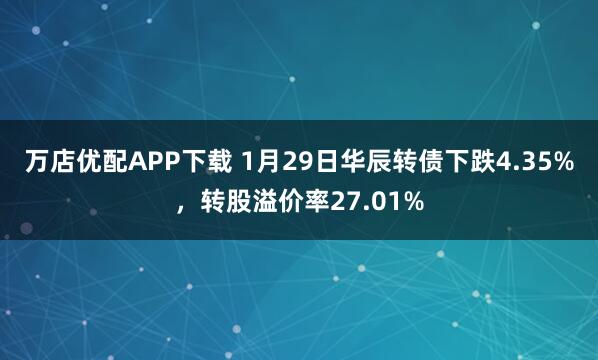 万店优配APP下载 1月29日华辰转债下跌4.35%，转股溢价率27.01%