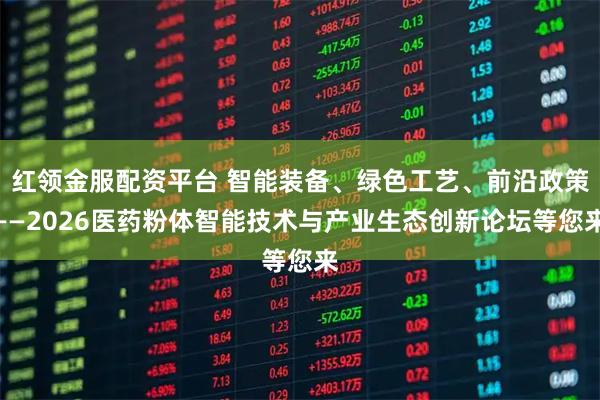 红领金服配资平台 智能装备、绿色工艺、前沿政策——2026医药粉体智能技术与产业生态创新论坛等您来