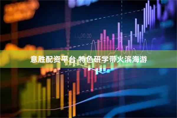 意胜配资平台 特色研学带火滨海游