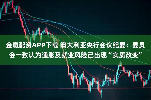 金赢配资APP下载 澳大利亚央行会议纪要：委员会一致认为通胀及就业风险已出现“实质改变”